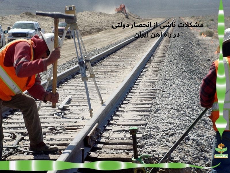 مشکلات ناشی از انحصار دولتی در راه آهن ایران